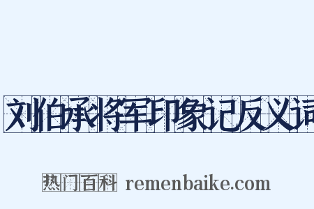 刘伯承将军印象记反义词是什么意思的图片